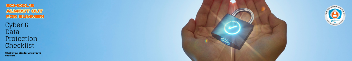 photo of hands holding a shining padlock.  School's almost out for Summer in orange text on blue back ground. Cyber and data protection checklist. What's your plan for when you're not there in black text. Data Protection office by Data protection education logo